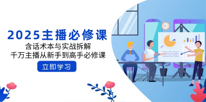 （14498期）2025主播必修课：含话术本与实战拆解，千万主播从新手到高手必修课-米落轻创