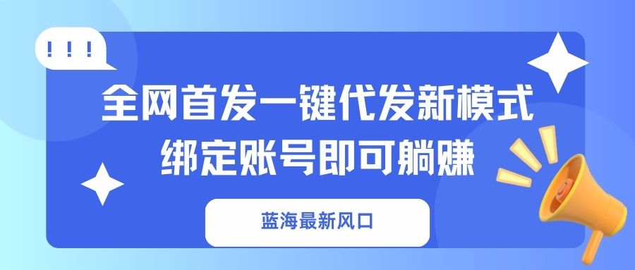 （14183期）蓝海最新风口，全网首发一键代发新模式！绑定账号即可躺赚-米落轻创