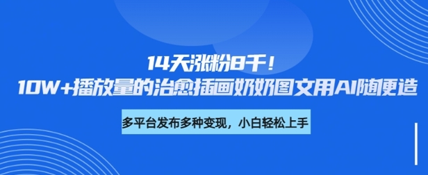 14天涨粉8千，10W+播放量的治愈插画奶奶图文用AI随便造-米落轻创