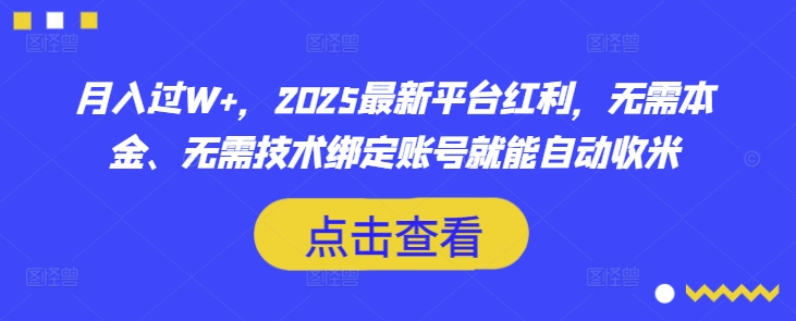 月入过W+，2025最新平台红利，无需本金、无需技术绑定账号就能自动收米-米落轻创
