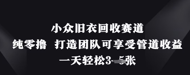 小众旧衣回收赛道，纯零撸 打造团队可享受管道收益，一天轻松3张-米落轻创
