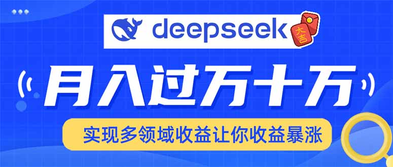 （14140期）用DeepSeek席卷各大平台，快速上手实现多领域，让你收入猛增-米落轻创