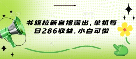 书旗拉新自撸满出，单机每日286收益，小白可做-米落轻创