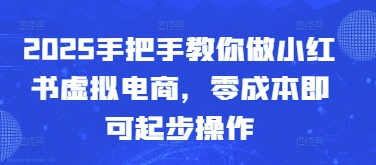 2025手把手教你做小红书虚拟电商，零成本即可起步操作-米落轻创