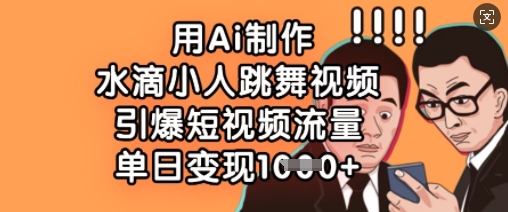 用Ai制作水滴小人跳舞视频，引爆短视频流量，单日变现数张-米落轻创