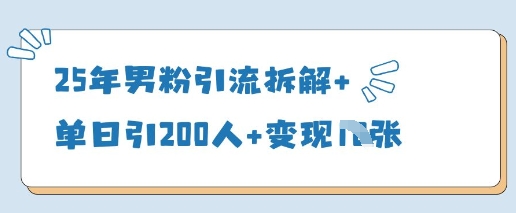 25年男粉引流拆解+单日引200人+变现多张-米落轻创