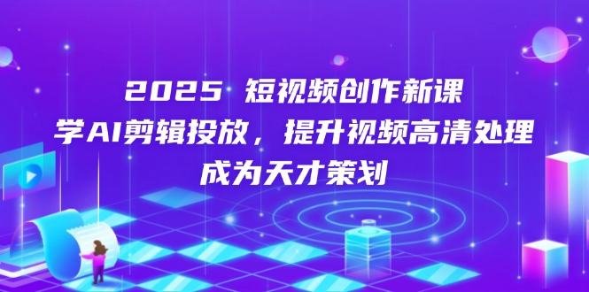 （14428期）2025短视频创作新课，学AI剪辑投放，提升视频高清处理，成为天才策划-米落轻创