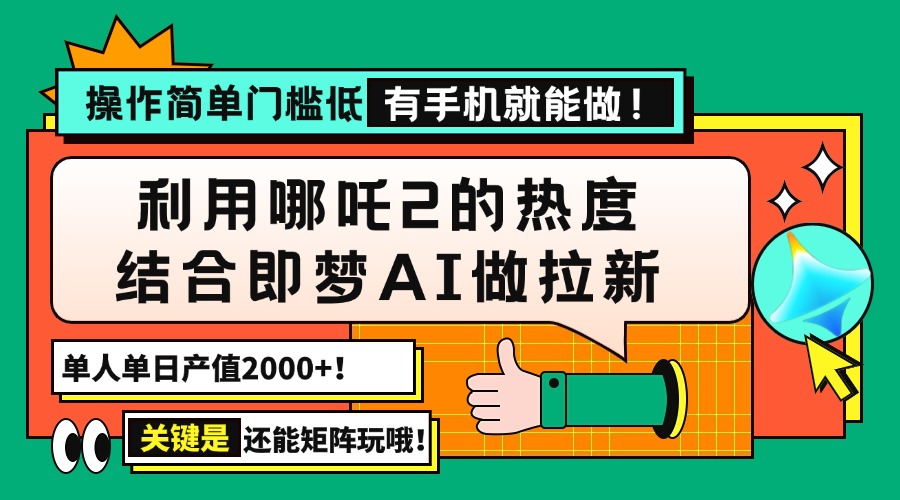 （14324期）用哪吒2热度结合即梦AI做拉新，单日产值2000+，操作简单门槛低，有手机…-米落轻创