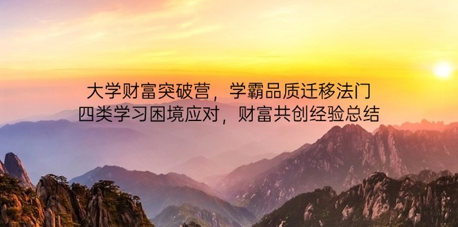 （14484期）大学财富突破营，学霸品质迁移法门，四类学习困境应对，财富共创经验总结-米落轻创