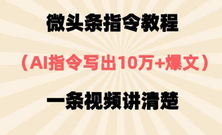 微头条指令教程，AI指令写出10万+爆文，每天多挣2张+-米落轻创
