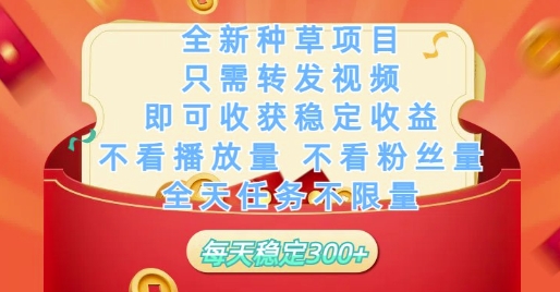 全新种草项目只需转发视频，即可收获稳定收益，不看播放量不看粉丝量，全天任务不限量，每天稳定3张【揭秘】-米落轻创