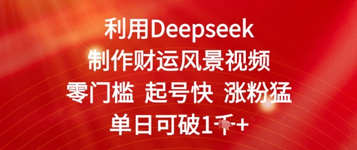 利用Deepseek制作财运风景视频，零门槛起号快涨粉猛，单日收益几张-米落轻创