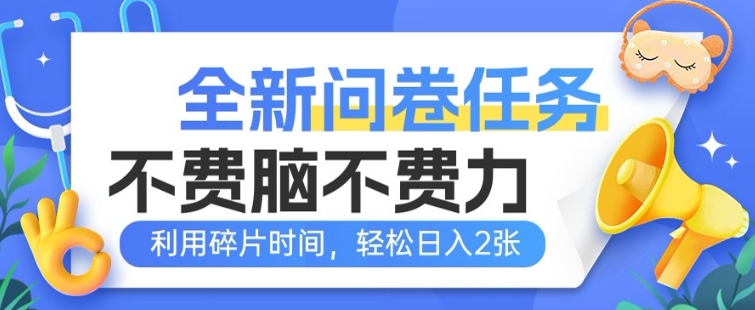 全新问卷任务，不费脑不费力!利用碎片时间，轻松日入2张-米落轻创