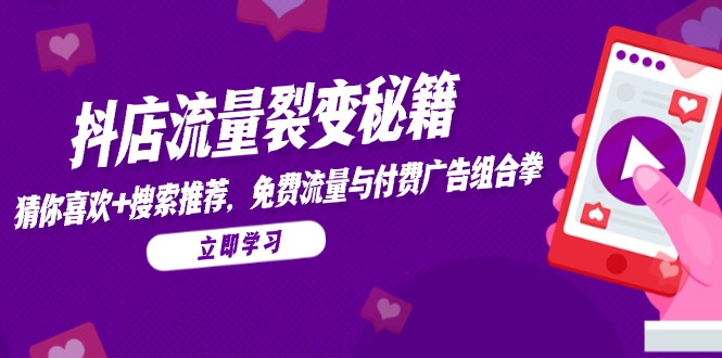 （14872期）抖店流量裂变秘籍，猜你喜欢，搜索推荐，免费流量与付费广告组合拳-米落轻创