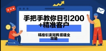 手把手教你日引200+精准客户，精准引流矩阵搭建全攻略：从价值解析到实战模式-米落轻创