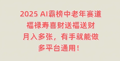 2025AI霸榜中老年赛道，福禄寿喜财送福送财，月入多张，有手就能做，多平台通用!-米落轻创