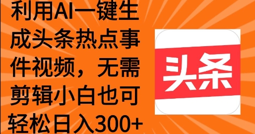 利用AI一键生成头条热点事件 小白也可轻松日入3张-米落轻创