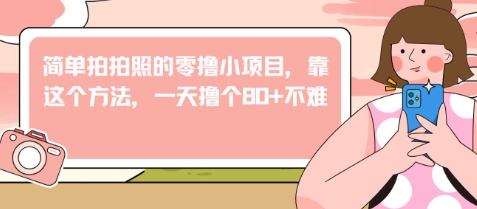 简单拍拍照的零撸小项目，靠这个方法，一天撸个80+不难-米落轻创