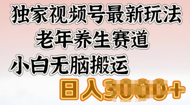 独家视频号最新玩法，老年养生赛道，小白无脑搬运，日入多张-米落轻创