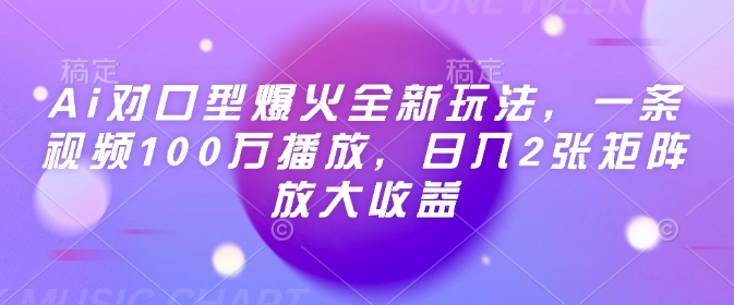 Ai对口型爆火全新玩法，一条视频100万播放，日入2张矩阵放大收益-米落轻创