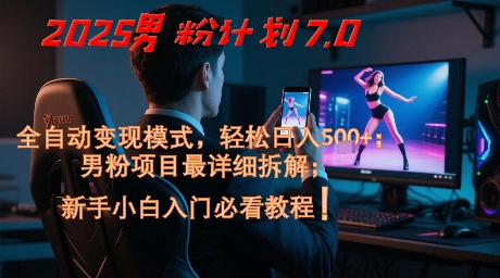 2025男粉计划7.0，全自动变现模式，轻松日入5张+，新手小白必看课程-米落轻创
