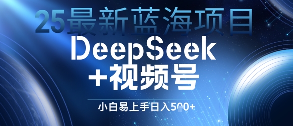 25最新蓝海项目DeepSeek+视频号，小白易上手日入几张-米落轻创