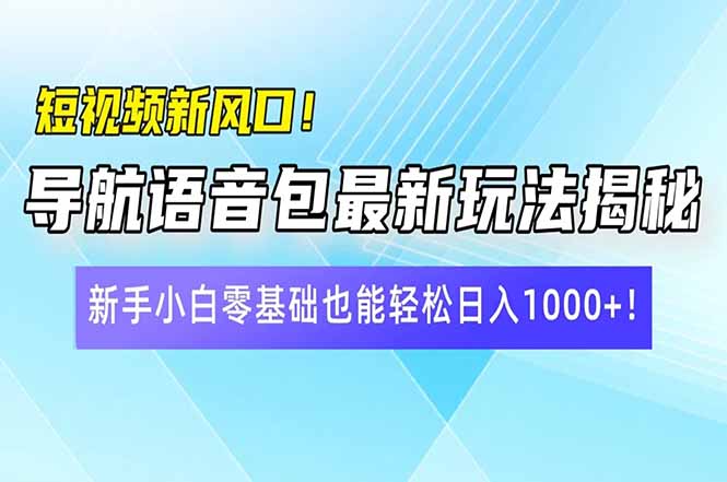 （14492期）短视频新风口！导航语音包最新玩法揭秘，新手小白零基础也能轻松日入10…-米落轻创