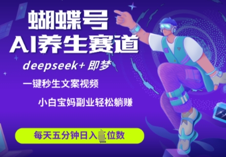 蝴蝶号大健康养生赛道，deepseek+即梦AI快速产出爆款视频，起号快，带货超级猛，日入四位数-米落轻创