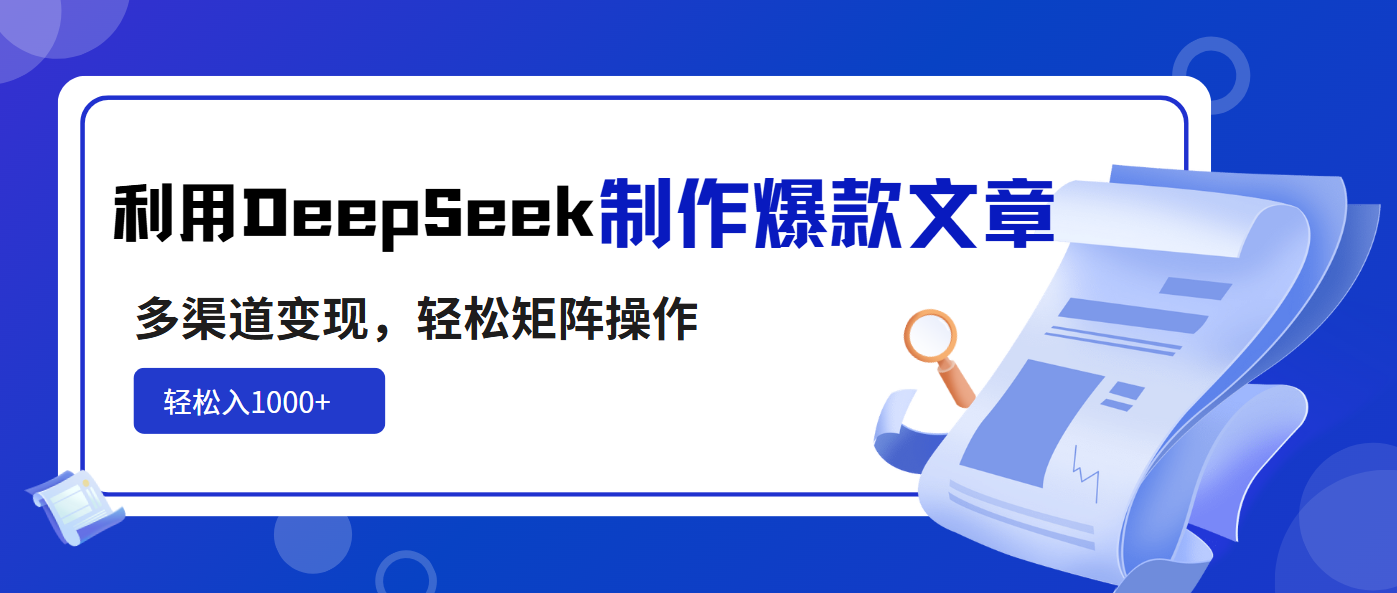 （14595期）利用DeepSeek制作爆款文章，多渠道变现，轻松矩阵操作，轻松日入1000+-米落轻创
