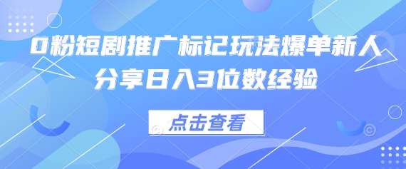 0粉短剧推广标记玩法爆单新人分享日入3位数经验-米落轻创