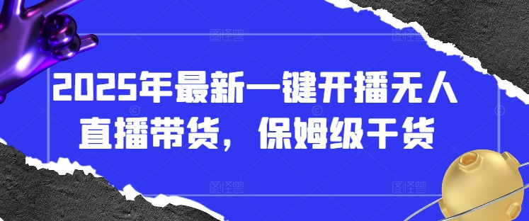 2025年最新一键开播无人直播带货，保姆级干货-米落轻创