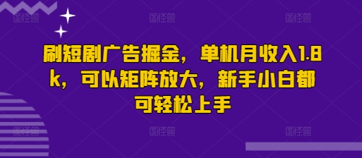 刷短剧广告掘金，单机月收入1.8k，可以矩阵放大，新手小白都可轻松上手-米落轻创