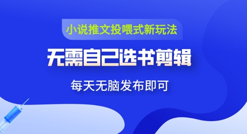 小说推文视频投喂新玩法：无需自己选书剪辑，领取视频发布即可，可批量操作-米落轻创