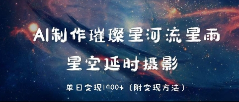 AI制作璀璨星河流星雨，星空延时摄影，单日变现几张-米落轻创