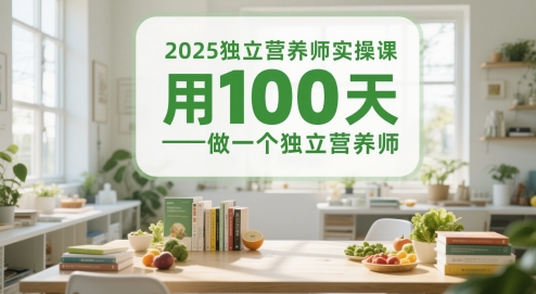 2025独立营养师实操课，用100天做一个独立营养师-米落轻创