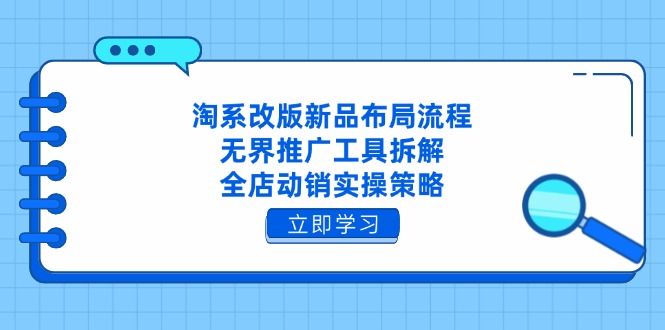 （14518期）淘系改版新品布局流程，无界推广工具拆解，全店动销实操策略-米落轻创