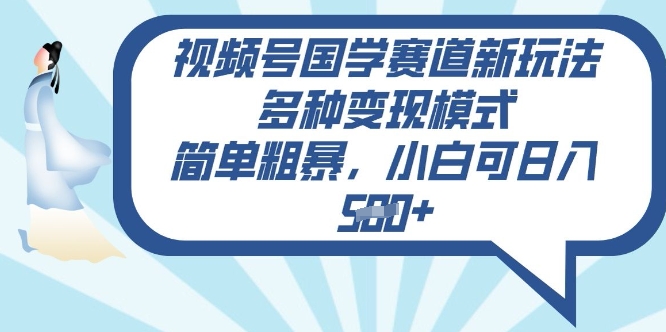 视频号国学赛道新玩法，多种变现模式，简单粗暴，小白可日入5张-米落轻创