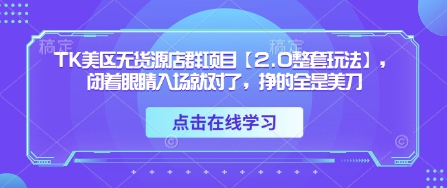 TK美区无货源店群项目【2.0整套玩法】，闭着眼睛入场就对了，挣的全是美刀-米落轻创