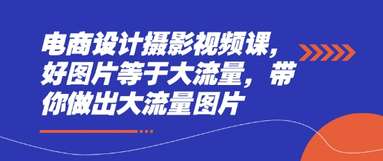 电商设计摄影视频课，好图片等于大流量，带你做出大流量图片-米落轻创