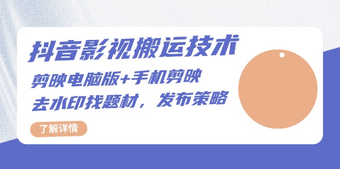 （13369期）抖音影视搬运技术：剪映电脑版+手机剪映，去水印找题材，发布策略-米落轻创