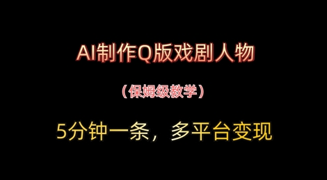 AI制作Q版戏剧人物，5分钟一条，中老年经济变现新思路-米落轻创