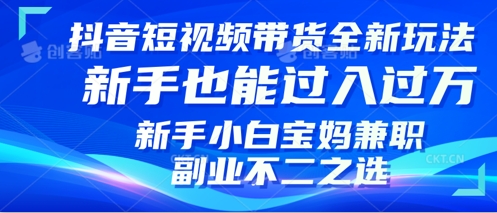 抖音短视频带货全新升级玩法，小白也能月入过W，适合新手宝妈兼职副业的不二之选!-米落轻创