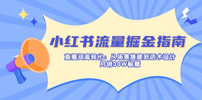 （14174期）小红书流量掘金指南：直播间高转化：从场景搭建到话术设计，月销30W秘籍-米落轻创
