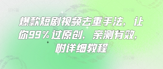 爆款短剧视频去重手法，让你99%过原创，亲测有效，附详细教程-米落轻创