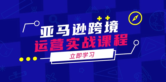 （14188期）亚马逊跨境运营实战课程：涵盖亚马逊运营、申诉、选品等多个方面-米落轻创