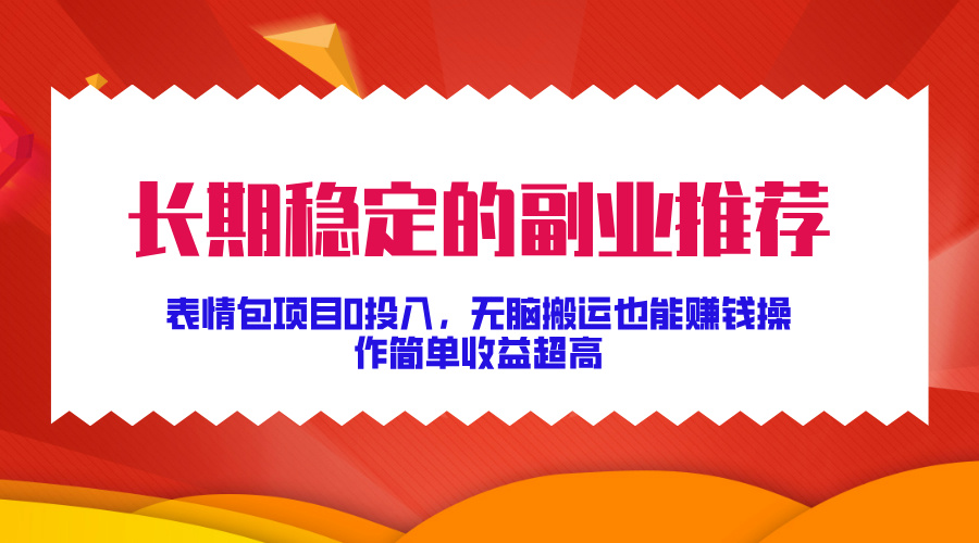 长期稳定的副业推荐，表情包项目0投入，无脑搬运也能赚钱，操作简单收益超高-米落轻创