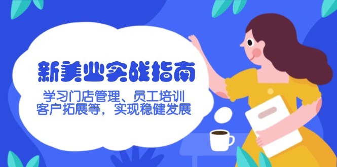 （14253期）新美业实战指南，学习门店管理、员工培训、客户拓展等，实现稳健发展-米落轻创