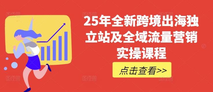 25年全新跨境出海独立站及全域流量营销实操课程，跨境电商独立站TIKTOK全域营销普货特货玩法大全-米落轻创
