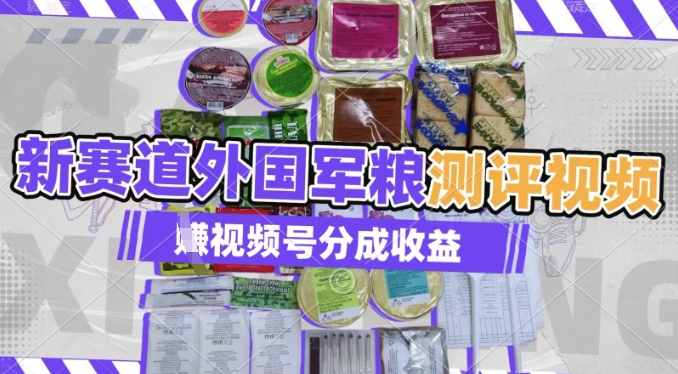 利用外国军粮测评视频，挣视频号分成计划收益，制作简单，适合宝妈、上班族、大学生-米落轻创