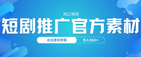 风口项目，短剧推广，官方资源，必过原创剪辑，日入3张-米落轻创
